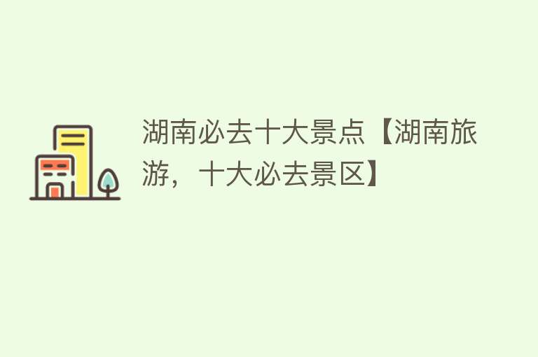 湖南必去十大景点【湖南旅游，十大必去景区】