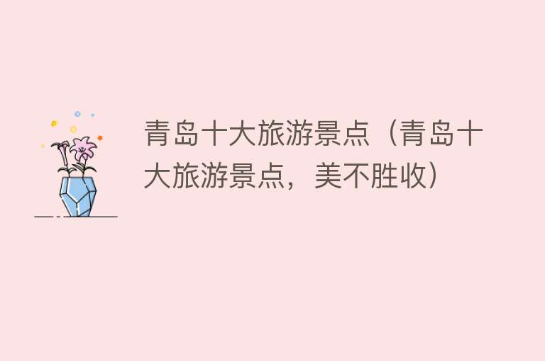 青岛十大旅游景点（青岛十大旅游景点，美不胜收）