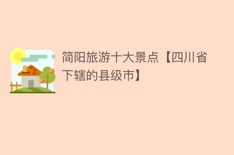 简阳旅游十大景点【四川省下辖的县级市】