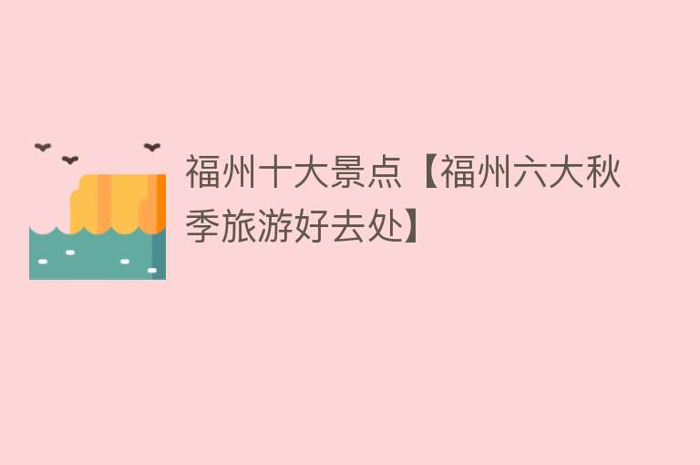 福州十大景点【福州六大秋季旅游好去处】