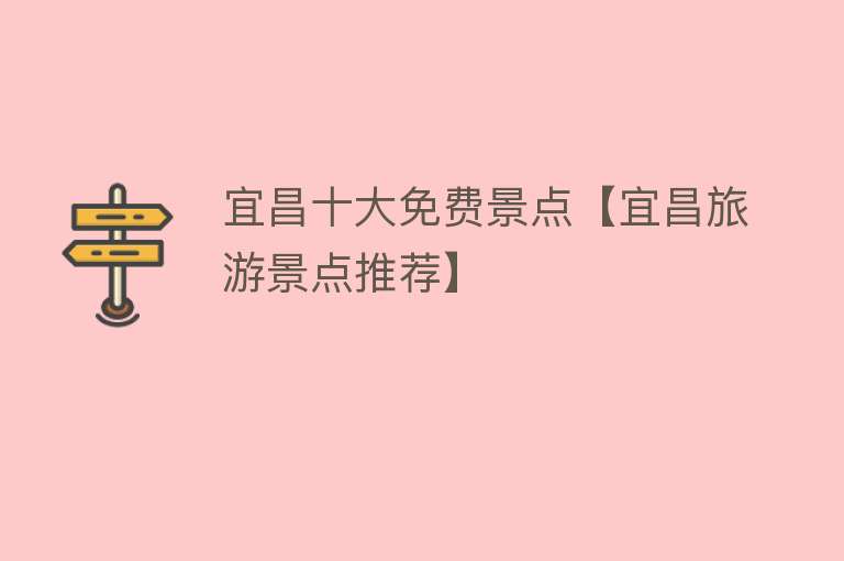 宜昌十大免费景点【宜昌旅游景点推荐】