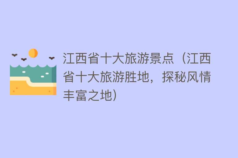 江西省十大旅游景点（江西省十大旅游胜地，探秘风情丰富之地）