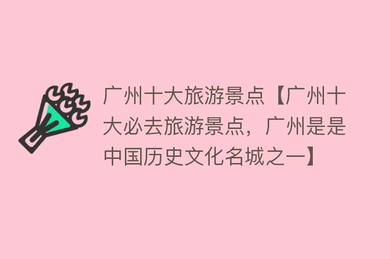 广州十大旅游景点【广州十大必去旅游景点，广州是是中国历史文化名城之一】