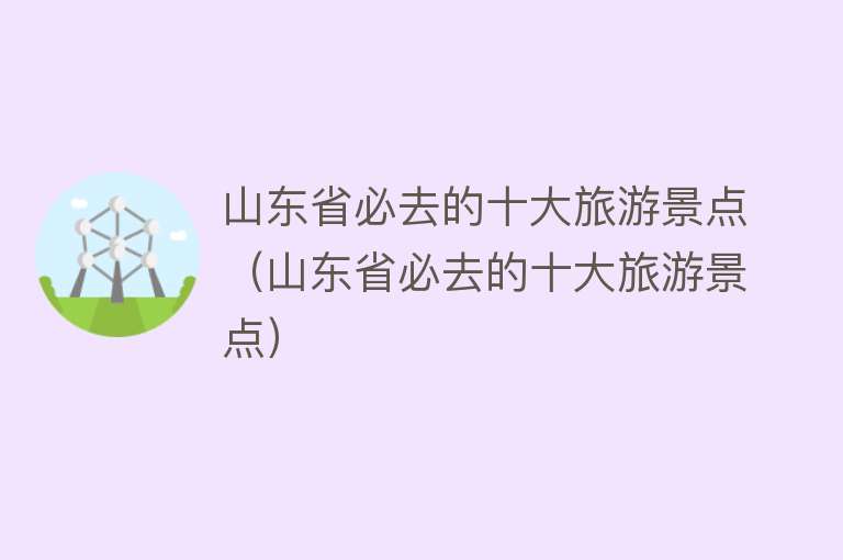 山东省必去的十大旅游景点（山东省必去的十大旅游景点）