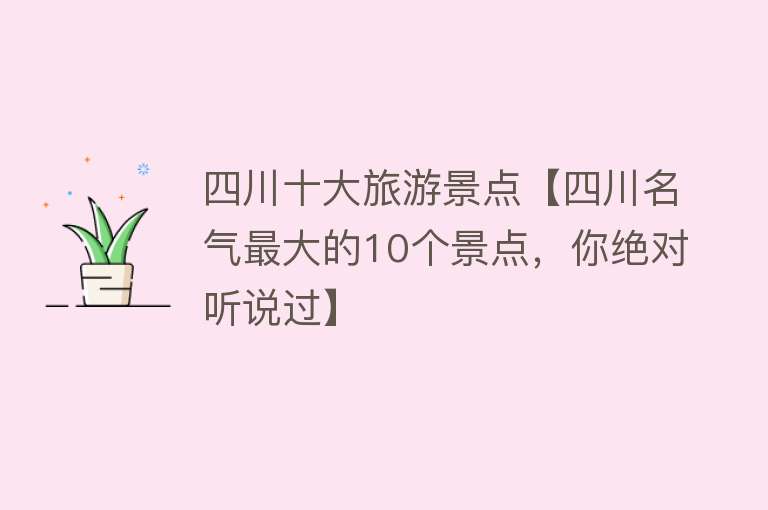 四川十大旅游景点【四川名气最大的10个景点，你绝对听说过】