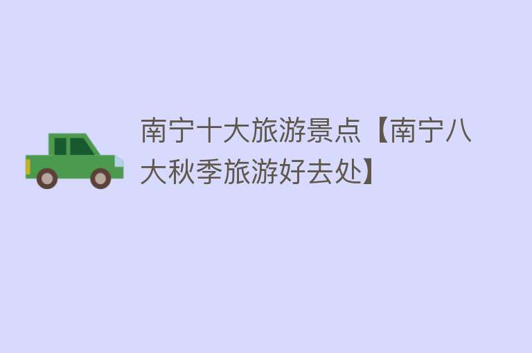 南宁十大旅游景点【南宁八大秋季旅游好去处】