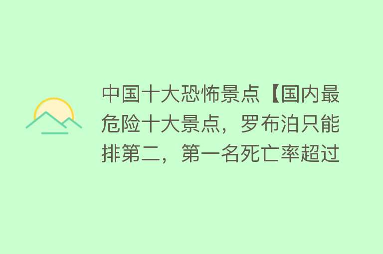 中国十大恐怖景点【国内最危险十大景点，罗布泊只能排第二，第一名死亡率超过珠峰】