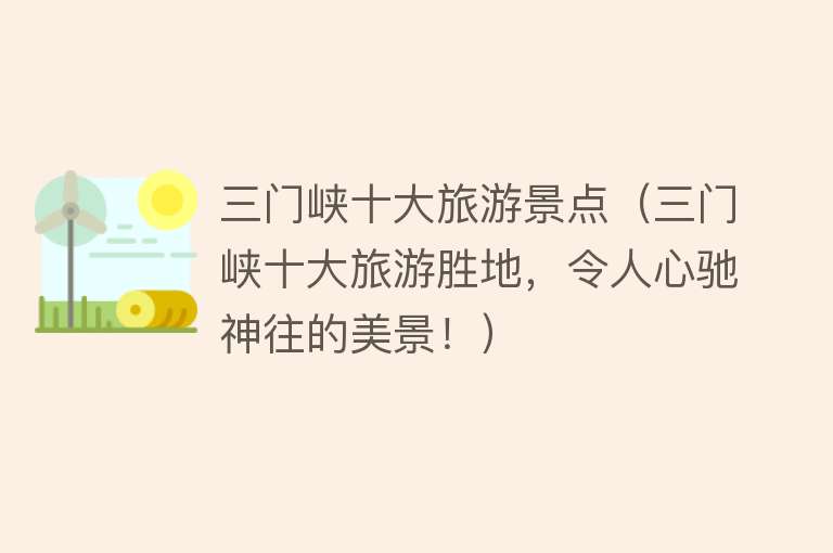 三门峡十大旅游景点（三门峡十大旅游胜地，令人心驰神往的美景！）