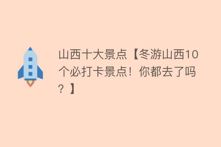 山西十大景点【冬游山西10个必打卡景点！你都去了吗？】