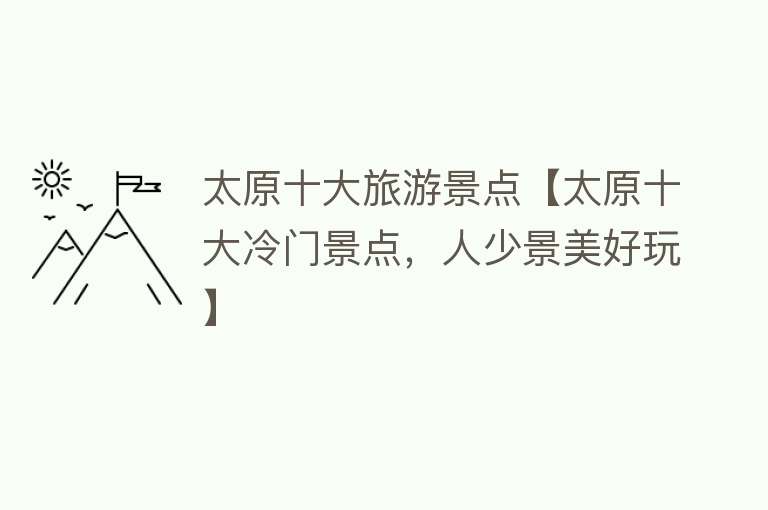 太原十大旅游景点【太原十大冷门景点，人少景美好玩】