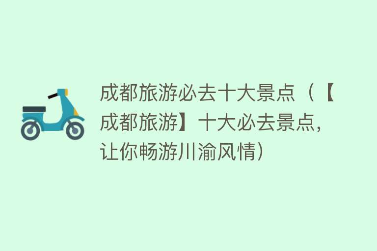 成都旅游必去十大景点（【成都旅游】十大必去景点，让你畅游川渝风情）
