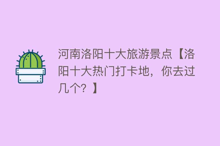 河南洛阳十大旅游景点【洛阳十大热门打卡地，你去过几个？】