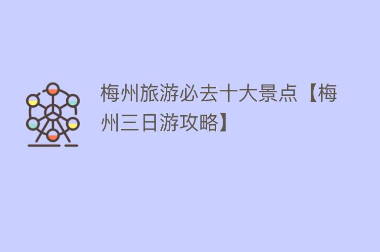 梅州旅游必去十大景点【梅州三日游攻略】