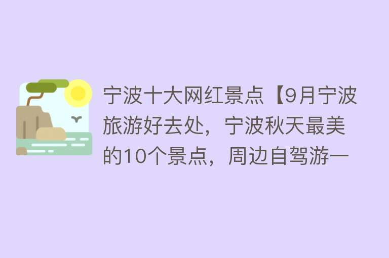 宁波十大网红景点【9月宁波旅游好去处，宁波秋天最美的10个景点，周边自驾游一日游】