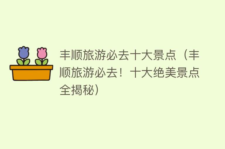 丰顺旅游必去十大景点（丰顺旅游必去！十大绝美景点全揭秘）