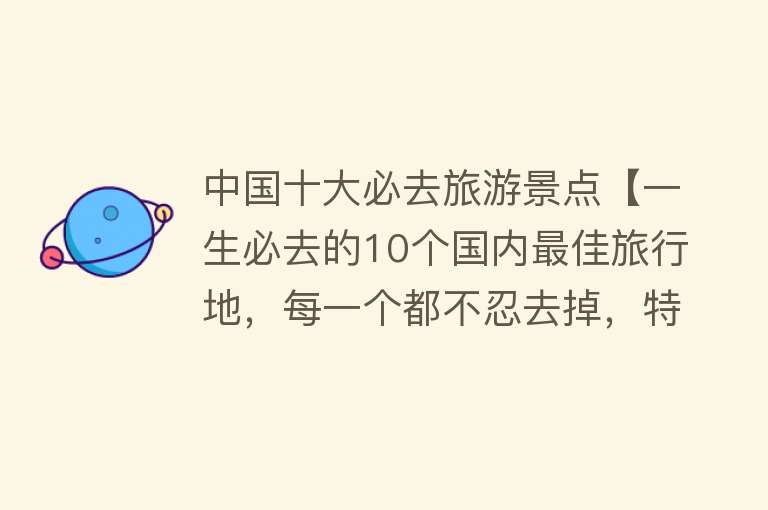 中国十大必去旅游景点【一生必去的10个国内最佳旅行地，每一个都不忍去掉，特别最后一个】