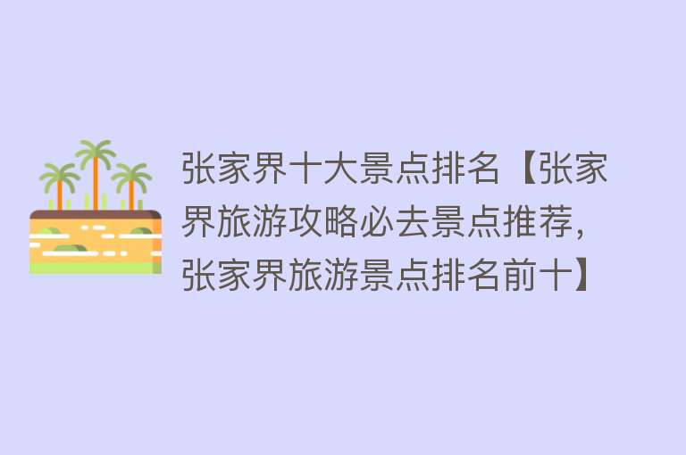 张家界十大景点排名【张家界旅游攻略必去景点推荐，张家界旅游景点排名前十】