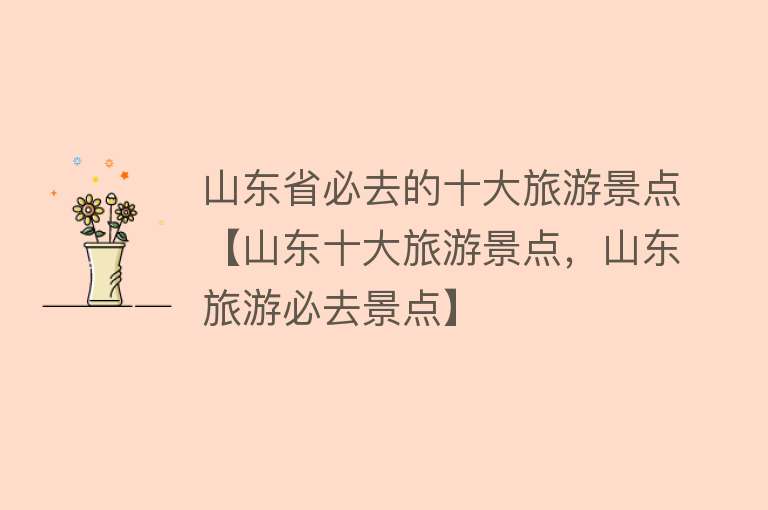 山东省必去的十大旅游景点【山东十大旅游景点，山东旅游必去景点】