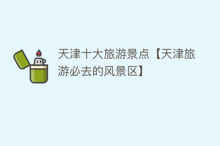 天津十大旅游景点【天津旅游必去的风景区】