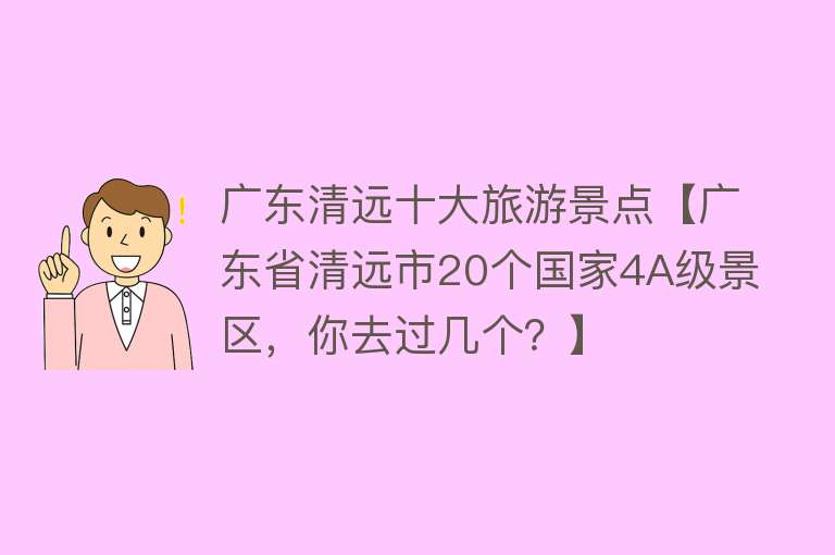 广东清远十大旅游景点【广东省清远市20个国家4A级景区，你去过几个？】