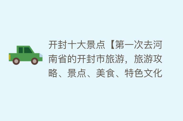 开封十大景点【第一次去河南省的开封市旅游，旅游攻略、景点、美食、特色文化等】