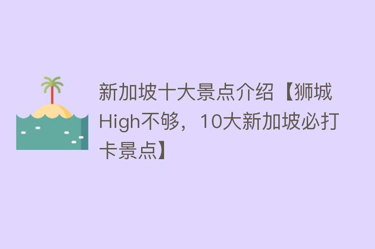 新加坡十大景点介绍【狮城High不够，10大新加坡必打卡景点】