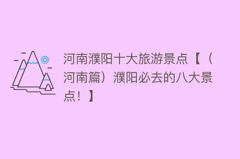河南濮阳十大旅游景点【（河南篇）濮阳必去的八大景点！】