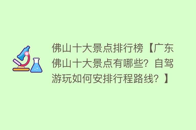 佛山十大景点排行榜【广东佛山十大景点有哪些？自驾游玩如何安排行程路线？】