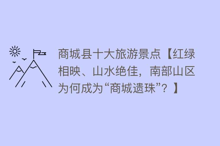 商城县十大旅游景点【红绿相映、山水绝佳，南部山区为何成为“商城遗珠”？】