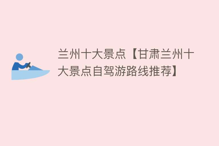 兰州十大景点【甘肃兰州十大景点自驾游路线推荐】