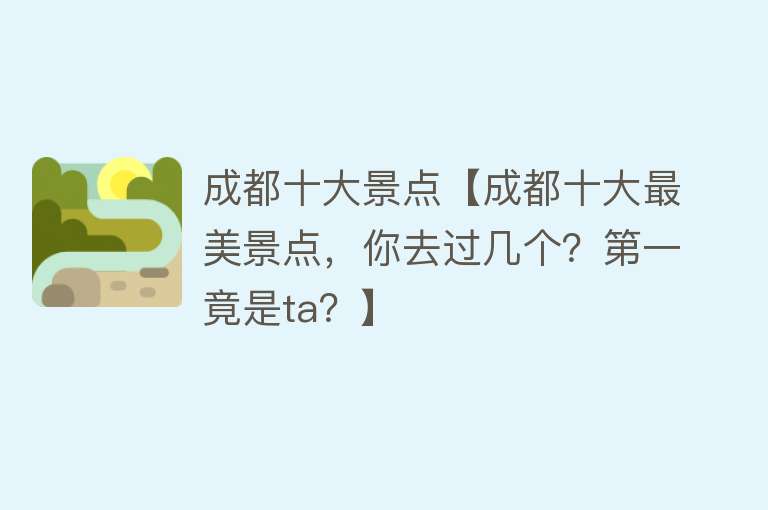 成都十大景点【成都十大最美景点，你去过几个？第一竟是ta？】