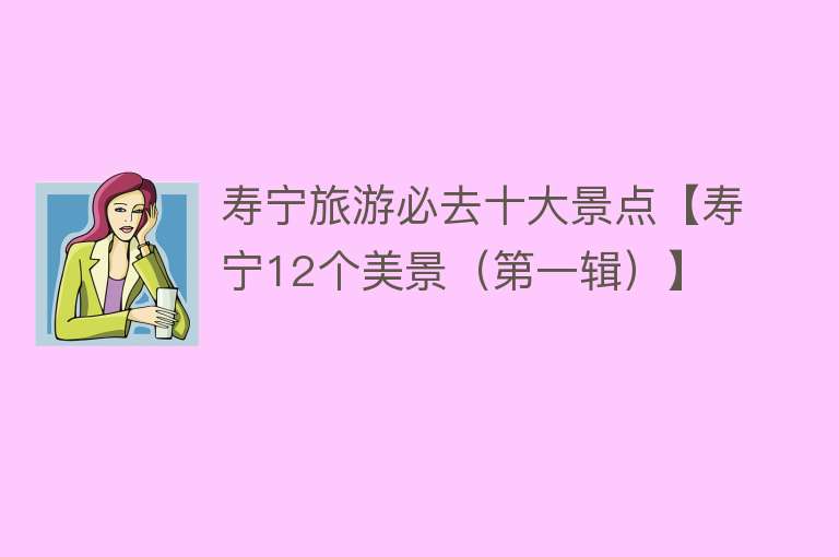 寿宁旅游必去十大景点【寿宁12个美景（第一辑）】