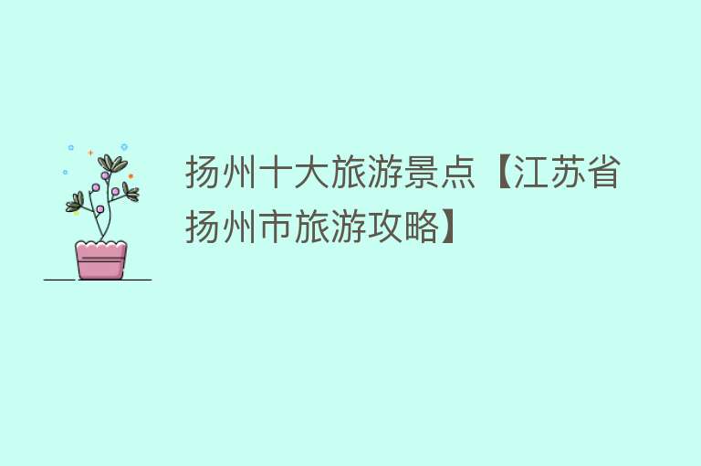扬州十大旅游景点【江苏省扬州市旅游攻略】