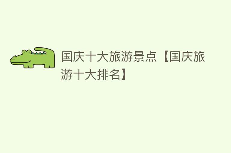 国庆十大旅游景点【国庆旅游十大排名】