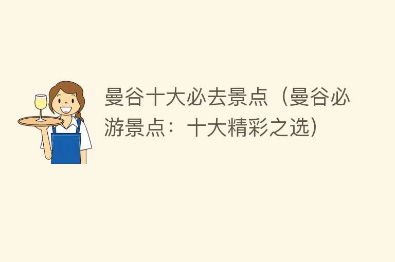 曼谷十大必去景点（曼谷必游景点：十大精彩之选）