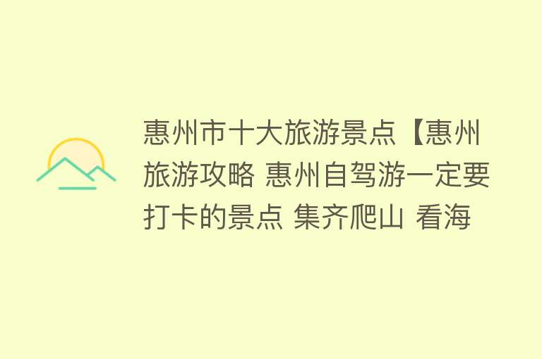 惠州市十大旅游景点【惠州旅游攻略 惠州自驾游一定要打卡的景点 集齐爬山 看海 泡温泉等】