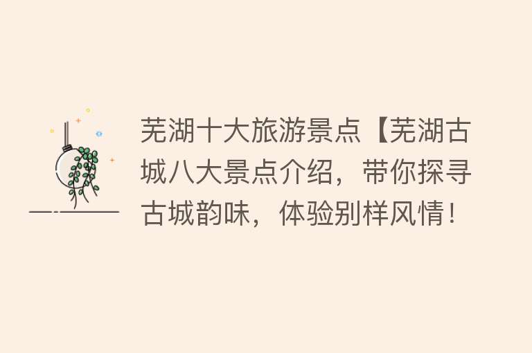 芜湖十大旅游景点【芜湖古城八大景点介绍，带你探寻古城韵味，体验别样风情！】