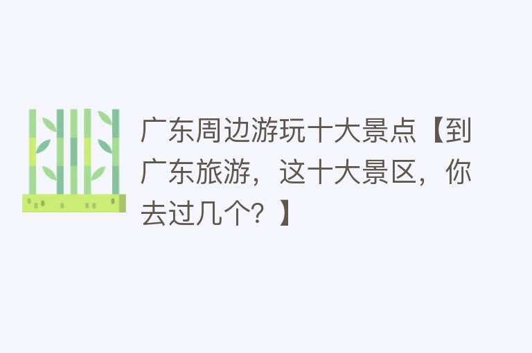广东周边游玩十大景点【到广东旅游，这十大景区，你去过几个？】