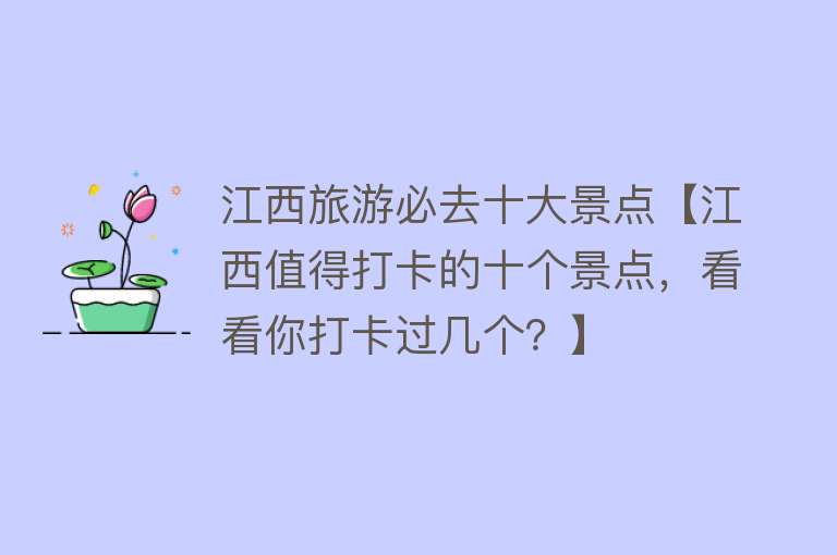 江西旅游必去十大景点【江西值得打卡的十个景点，看看你打卡过几个？】