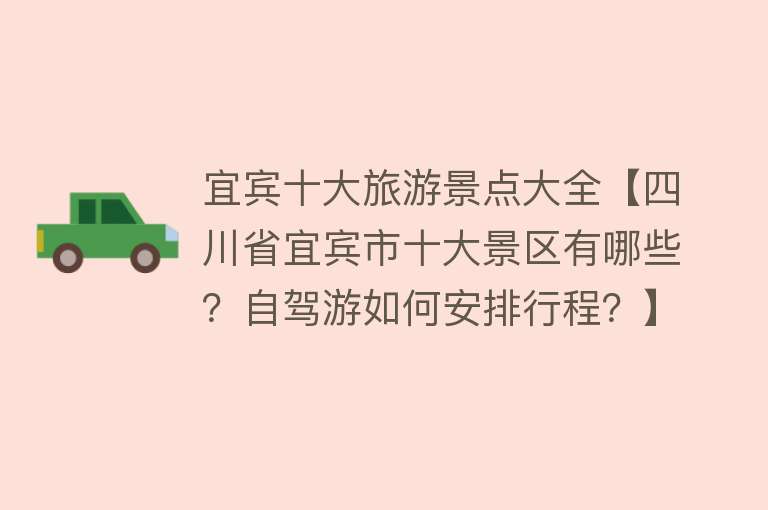 宜宾十大旅游景点大全【四川省宜宾市十大景区有哪些？自驾游如何安排行程？】