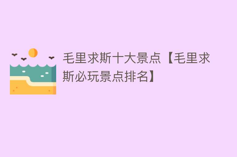 毛里求斯十大景点【毛里求斯必玩景点排名】