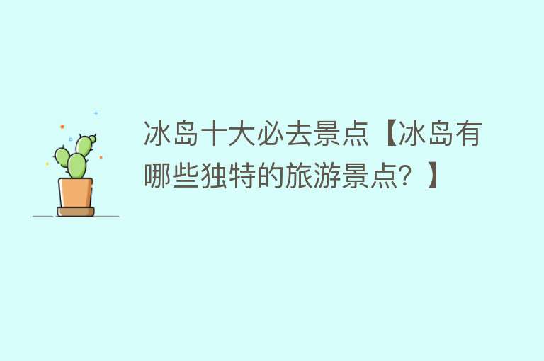 冰岛十大必去景点【冰岛有哪些独特的旅游景点？】