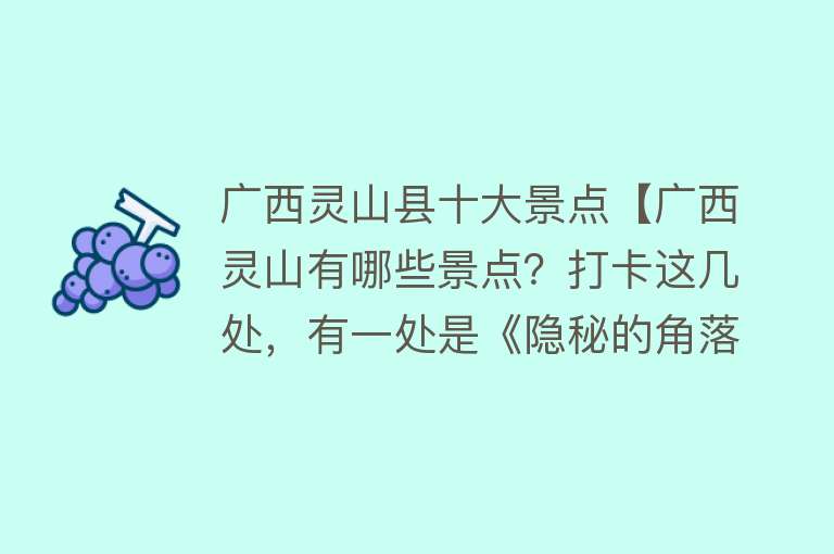 广西灵山县十大景点【广西灵山有哪些景点？打卡这几处，有一处是《隐秘的角落》取景地】