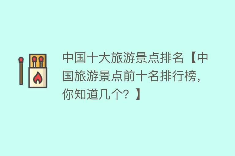 中国十大旅游景点排名【中国旅游景点前十名排行榜，你知道几个？】