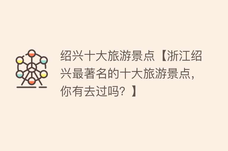 绍兴十大旅游景点【浙江绍兴最著名的十大旅游景点，你有去过吗？】