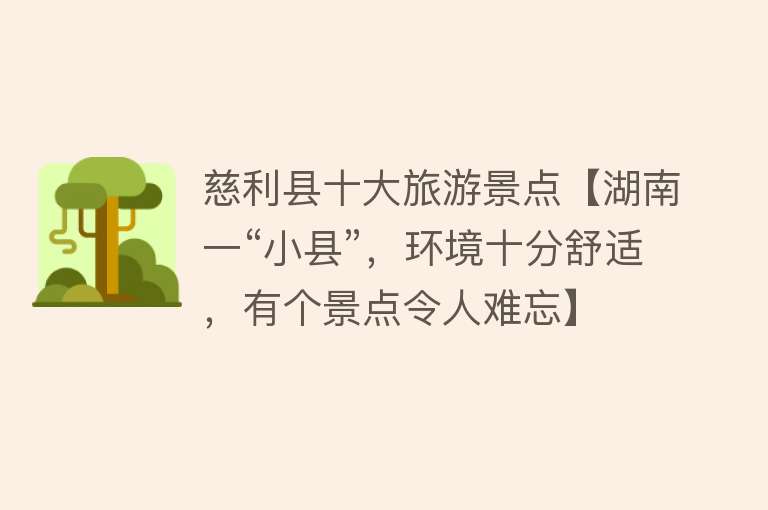 慈利县十大旅游景点【湖南一“小县”，环境十分舒适，有个景点令人难忘】