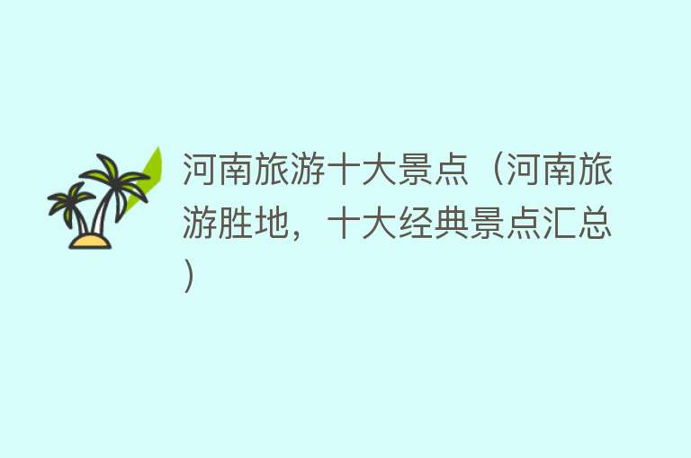 河南旅游十大景点（河南旅游胜地，十大经典景点汇总）
