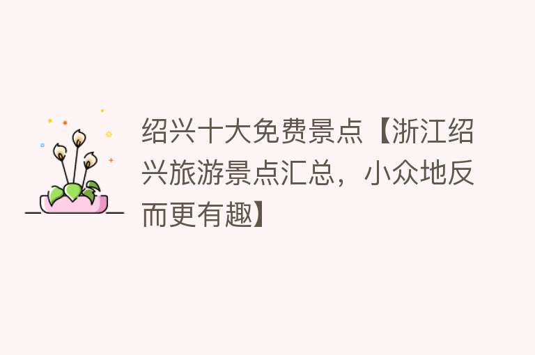绍兴十大免费景点【浙江绍兴旅游景点汇总，小众地反而更有趣】