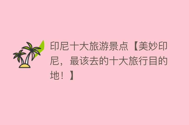 印尼十大旅游景点【美妙印尼，最该去的十大旅行目的地！】