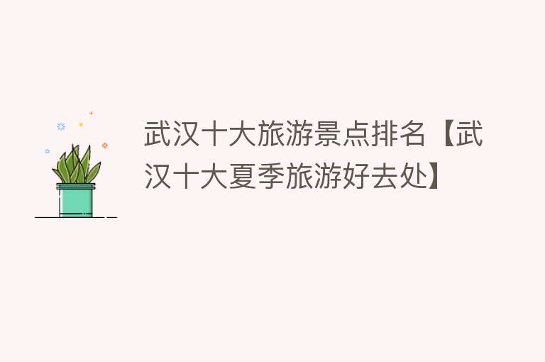 武汉十大旅游景点排名【武汉十大夏季旅游好去处】